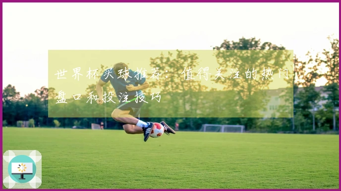世界杯买球推荐：值得关注的热门盘口和投注技巧