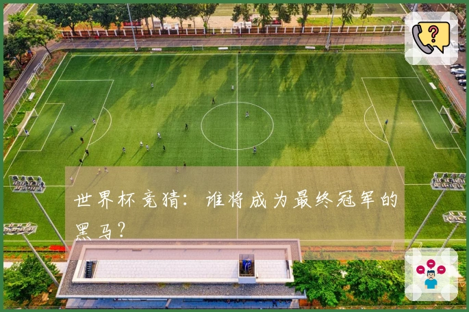 世界杯竞猜：谁将成为最终冠军的黑马？