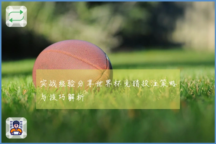 实战经验分享世界杯竞猜投注策略与技巧解析