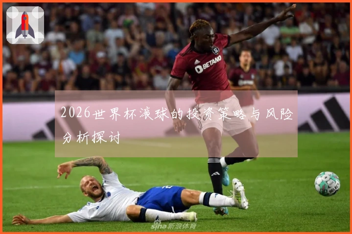 2026世界杯滚球的投资策略与风险分析探讨
