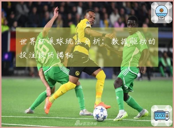 世界杯滚球玩法分析：数据驱动的投注技巧揭秘