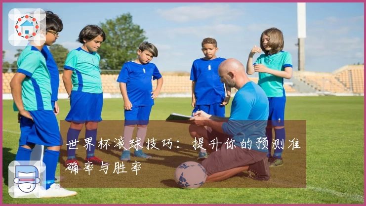 世界杯滚球技巧：提升你的预测准确率与胜率